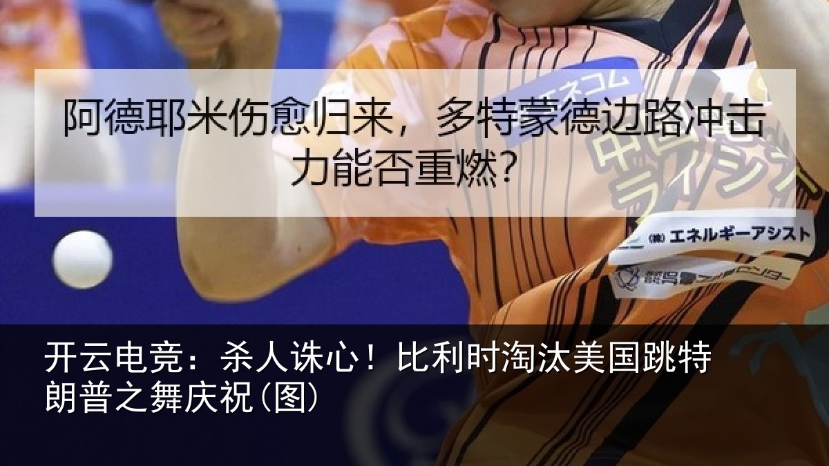 开云电竞：杀人诛心！比利时淘汰美国跳特朗普之舞庆祝(图)