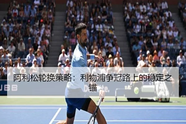 阿利松轮换策略：利物浦争冠路上的稳定之锚