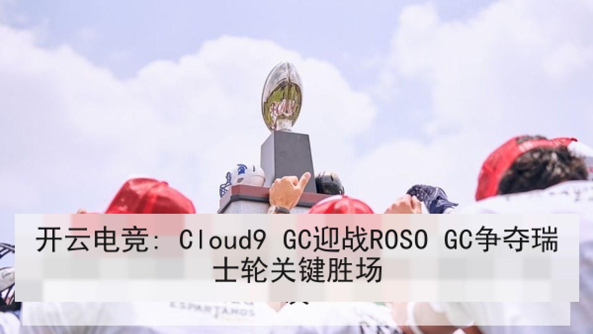 开云电竞: Cloud9 GC迎战ROSO GC争夺瑞士轮关键胜场