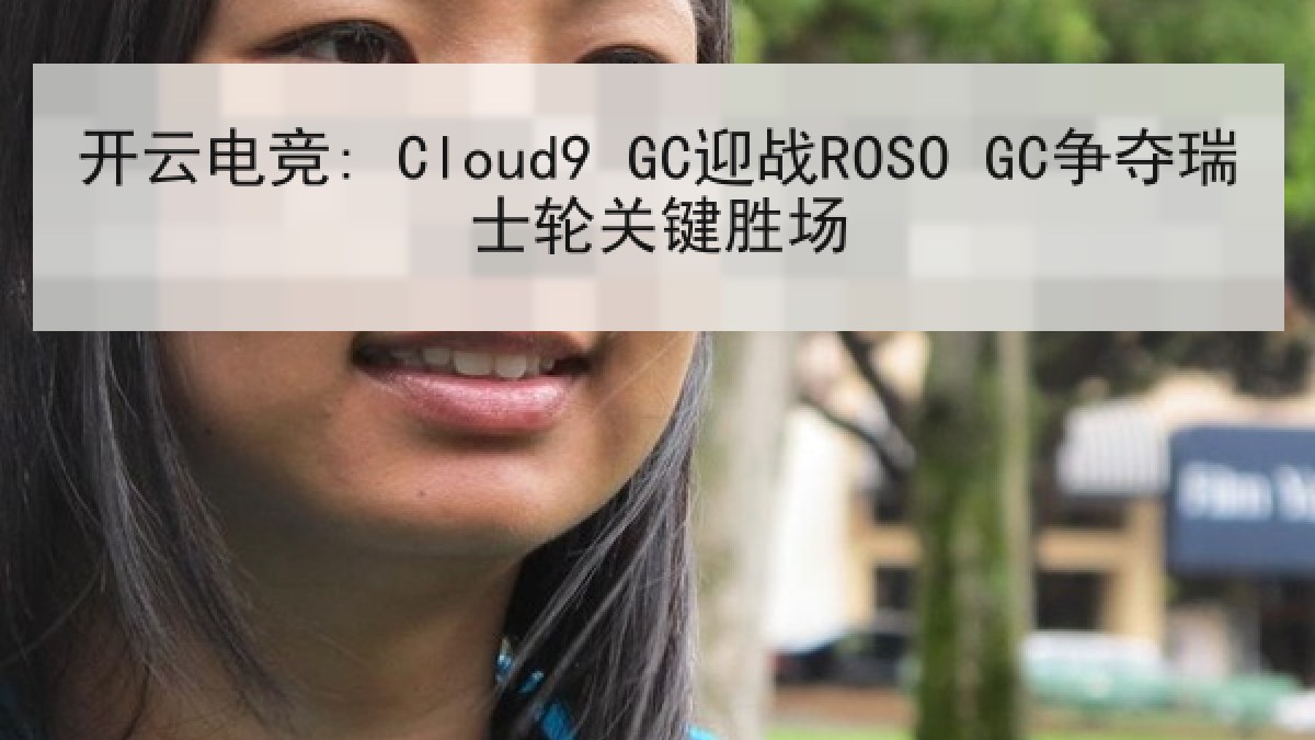 开云电竞: Cloud9 GC迎战ROSO GC争夺瑞士轮关键胜场