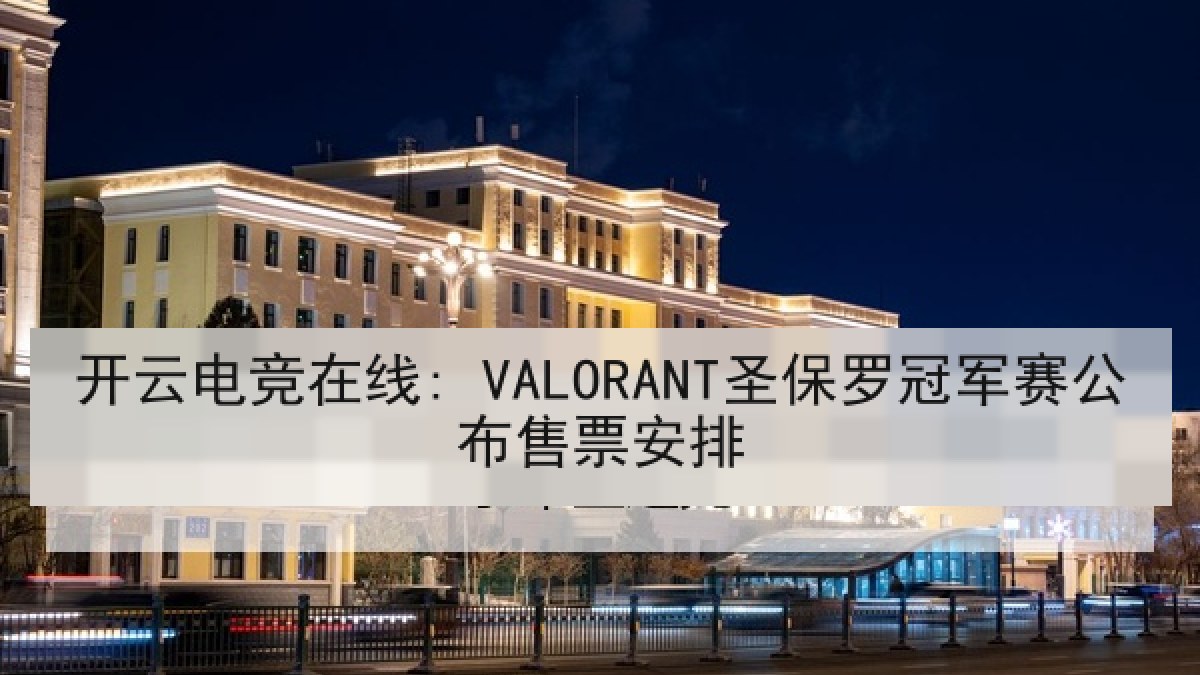 开云电竞在线: VALORANT圣保罗冠军赛公布售票安排