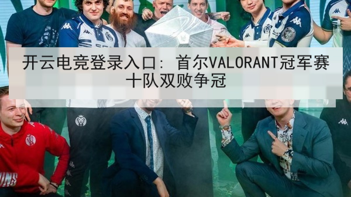 开云电竞登录入口: 首尔VALORANT冠军赛十队双败争冠