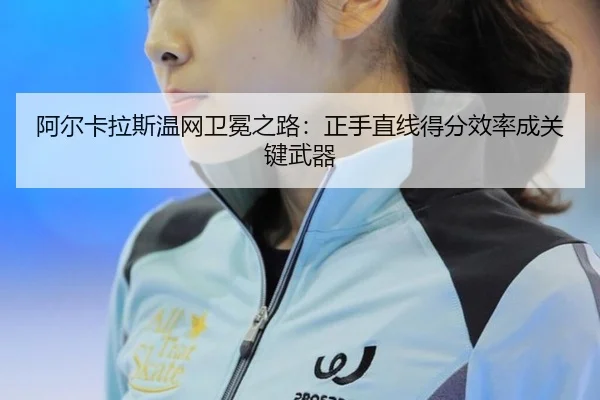 阿尔卡拉斯温网卫冕之路：正手直线得分效率成关键武器