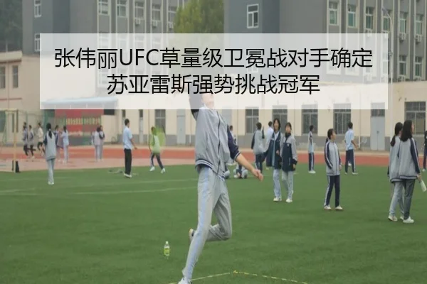 张伟丽UFC草量级卫冕战对手确定 苏亚雷斯强势挑战冠军