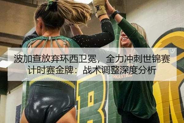 波加查放弃环西卫冕，全力冲刺世锦赛计时赛金牌：战术调整深度分析