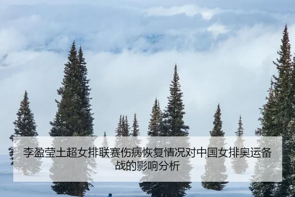 李盈莹土超女排联赛伤病恢复情况对中国女排奥运备战的影响分析