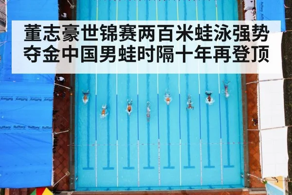 董志豪世锦赛两百米蛙泳强势夺金中国男蛙时隔十年再登顶