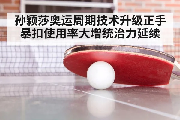孙颖莎奥运周期技术升级正手暴扣使用率大增统治力延续