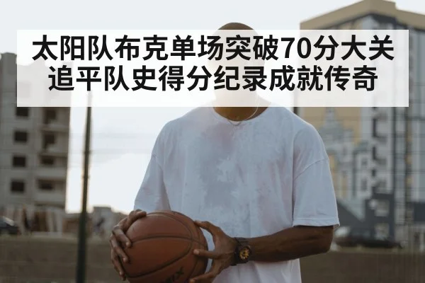 太阳队布克单场突破70分大关追平队史得分纪录成就传奇
