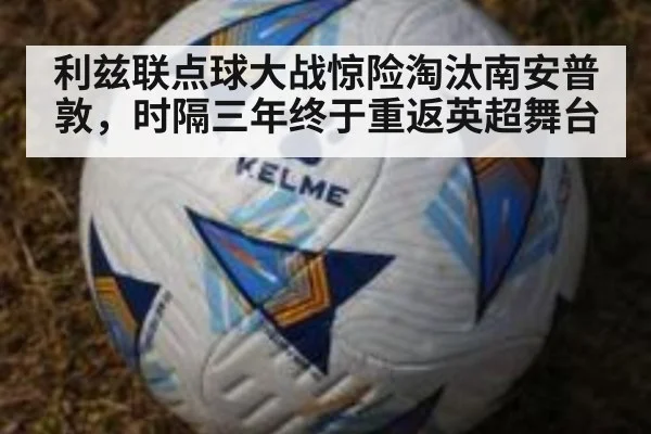 利兹联点球大战惊险淘汰南安普敦，时隔三年终于重返英超舞台