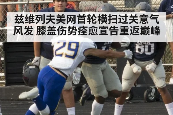 兹维列夫美网首轮横扫过关意气风发 膝盖伤势痊愈宣告重返巅峰