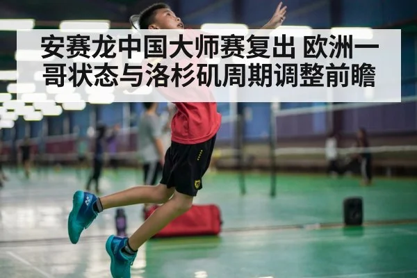 安赛龙中国大师赛复出 欧洲一哥状态与洛杉矶周期调整前瞻
